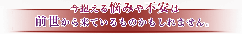 今抱える悩みや不安は前世から来ているものかもしれません。